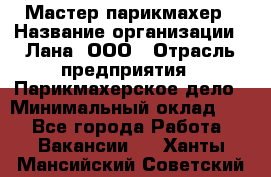 Мастер-парикмахер › Название организации ­ Лана, ООО › Отрасль предприятия ­ Парикмахерское дело › Минимальный оклад ­ 1 - Все города Работа » Вакансии   . Ханты-Мансийский,Советский г.